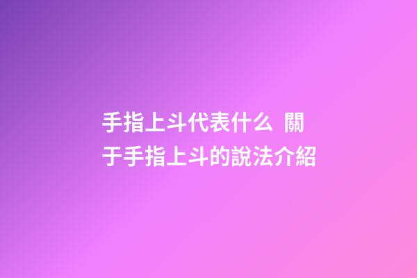 手指上斗代表什么  關于手指上斗的說法介紹
